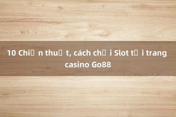 10 Chiến thuật, cách chơi Slot tại trang casino Go88