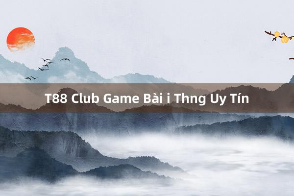 T88 Club Game Bài i Thng Uy Tín