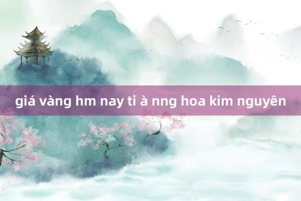 giá vàng hm nay ti à nng hoa kim nguyên