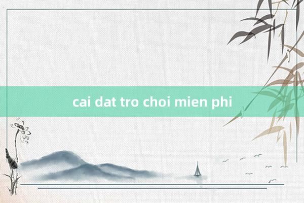 cai dat tro choi mien phi