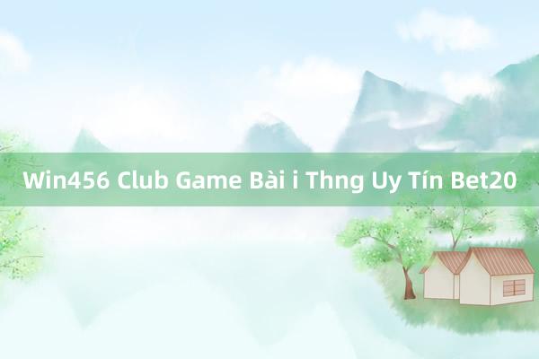 Win456 Club Game Bài i Thng Uy Tín Bet20