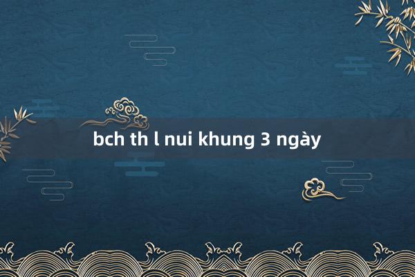 bch th l nui khung 3 ngày
