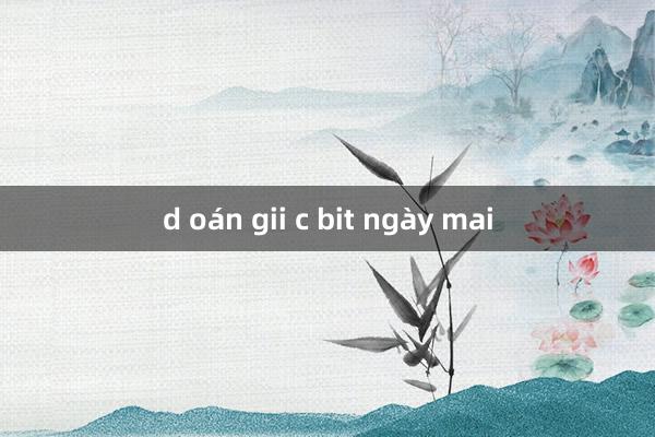 d oán gii c bit ngày mai