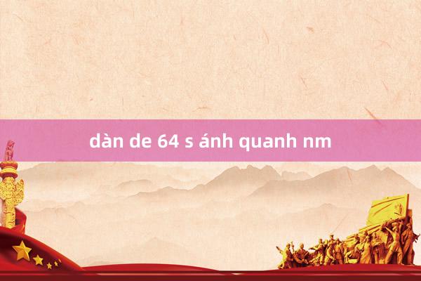 dàn de 64 s ánh quanh nm