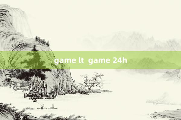 game lt  game 24h