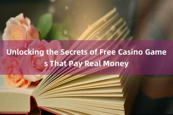 Unlocking the Secrets of Free Casino Games That Pay Real Money