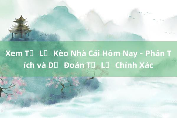 Xem Tỷ Lệ Kèo Nhà Cái Hôm Nay - Phân Tích và Dự Đoán Tỷ Lệ Chính Xác