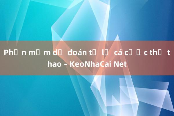 Phần mềm dự đoán tỷ lệ cá cược thể thao – KeoNhaCai Net