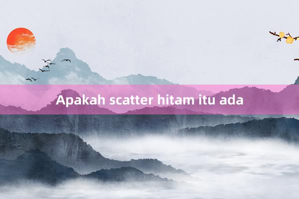 Apakah scatter hitam itu ada