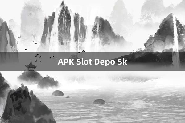 APK Slot Depo 5k