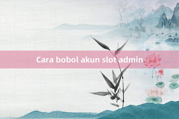 Cara bobol akun slot admin