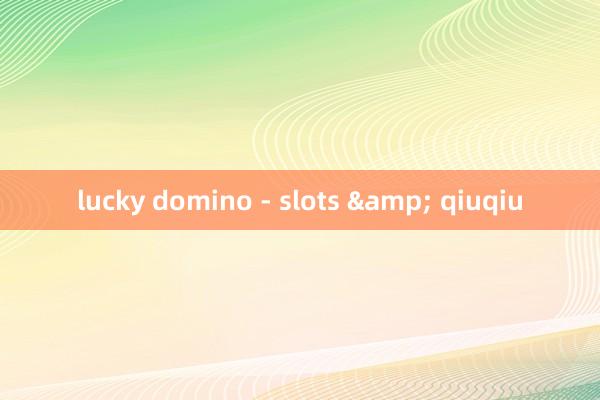 lucky domino - slots & qiuqiu