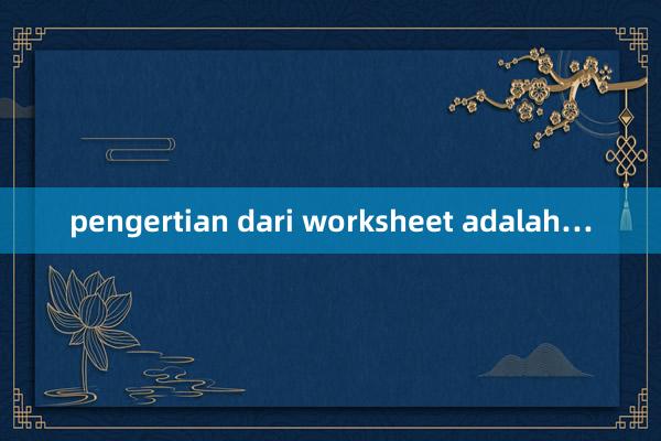 pengertian dari worksheet adalah…