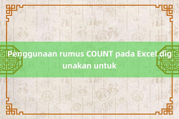 Penggunaan rumus COUNT pada Excel digunakan untuk