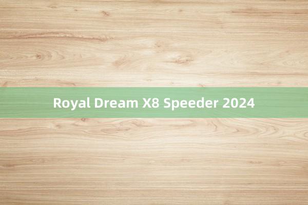 Royal Dream X8 Speeder 2024