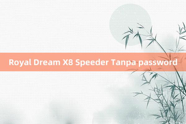 Royal Dream X8 Speeder Tanpa password