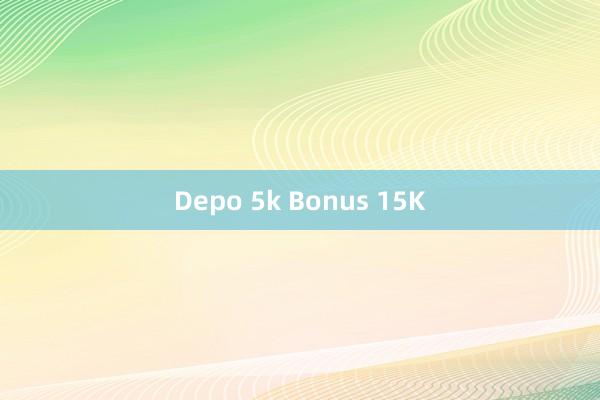 Depo 5k Bonus 15K