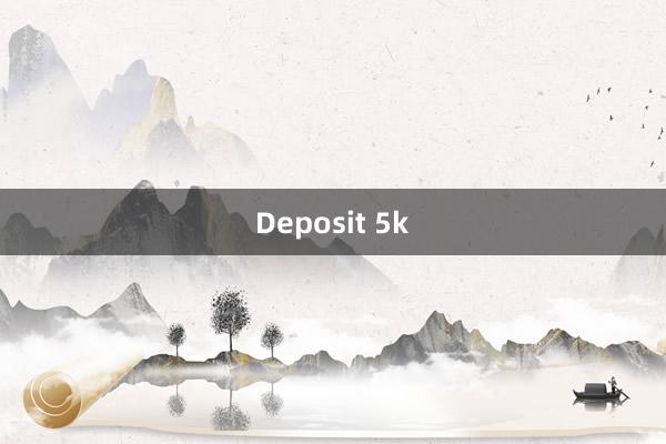 Deposit 5k