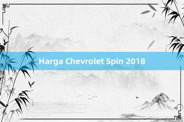 Harga Chevrolet Spin 2018