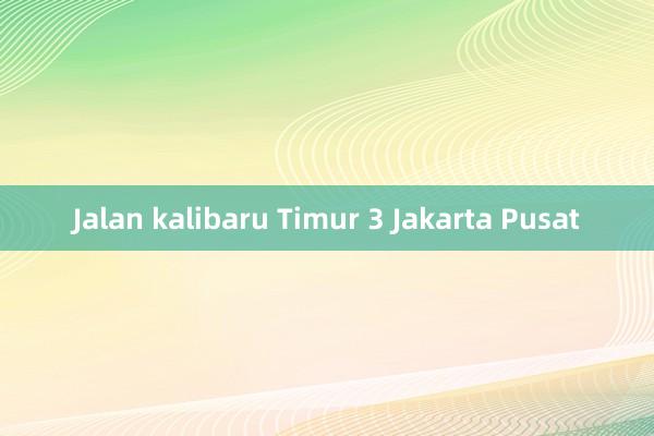 Jalan kalibaru Timur 3 Jakarta Pusat