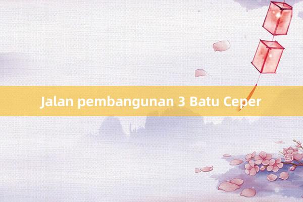 Jalan pembangunan 3 Batu Ceper