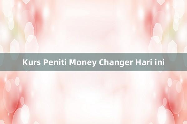 Kurs Peniti Money Changer Hari ini