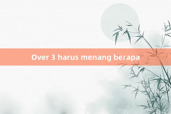 Over 3 harus menang berapa