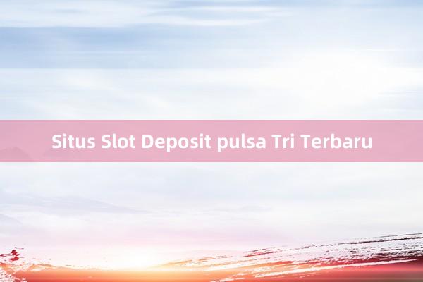 Situs Slot Deposit pulsa Tri Terbaru