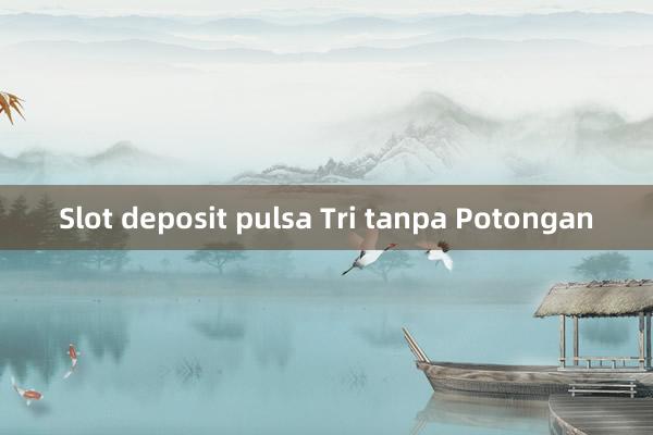 Slot deposit pulsa Tri tanpa Potongan