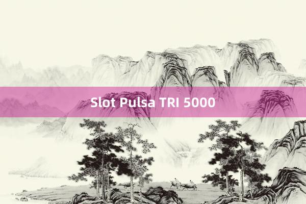 Slot Pulsa TRI 5000