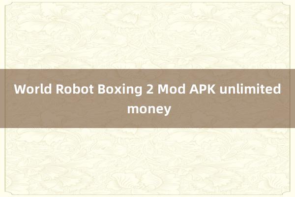 World Robot Boxing 2 Mod APK unlimited money