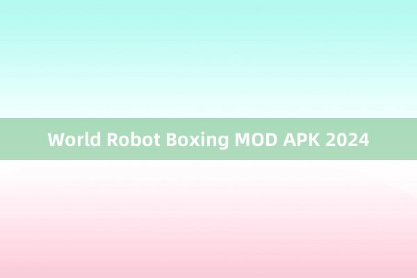 World Robot Boxing MOD APK 2024