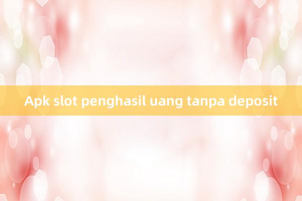 Apk slot penghasil uang tanpa deposit