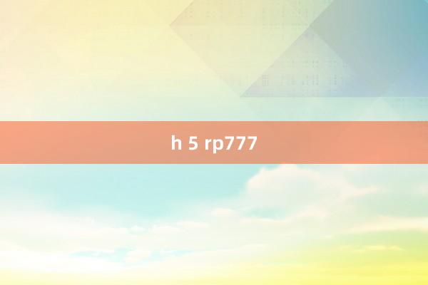 h 5 rp777