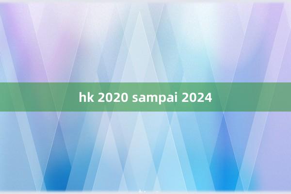 hk 2020 sampai 2024