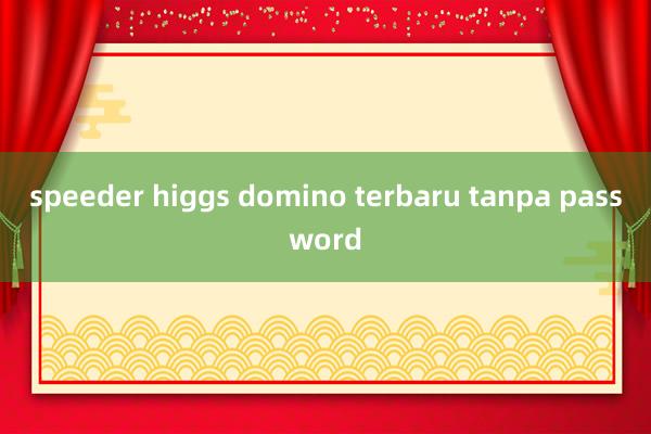 speeder higgs domino terbaru tanpa password