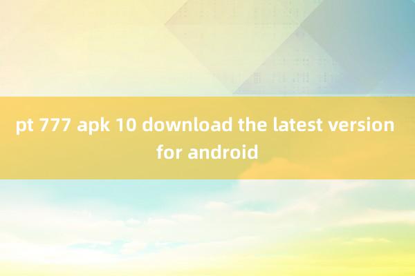 pt 777 apk 10 download the latest version for android