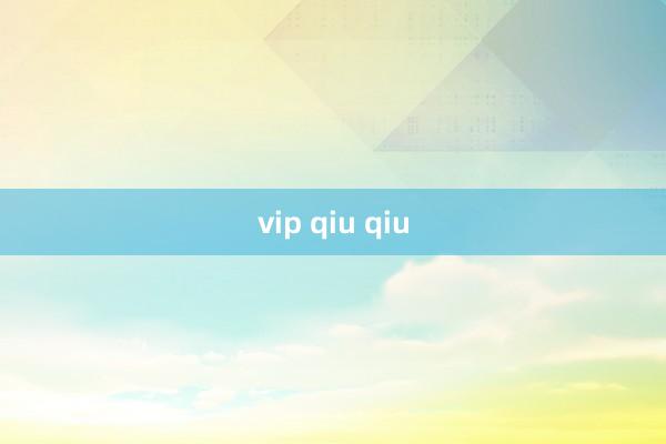 vip qiu qiu