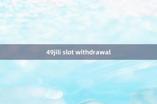 49jili slot withdrawal