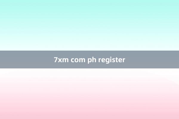 7xm com ph register