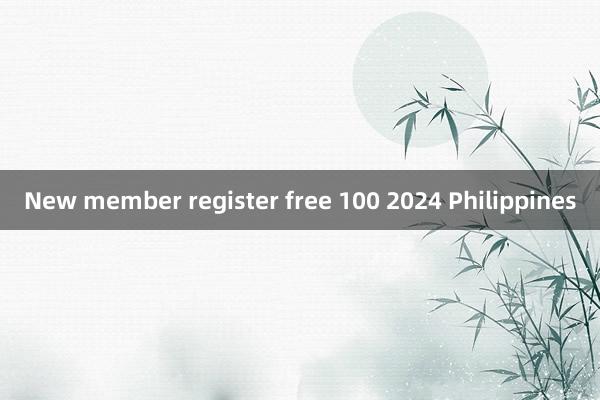 New member register free 100 2024 Philippines