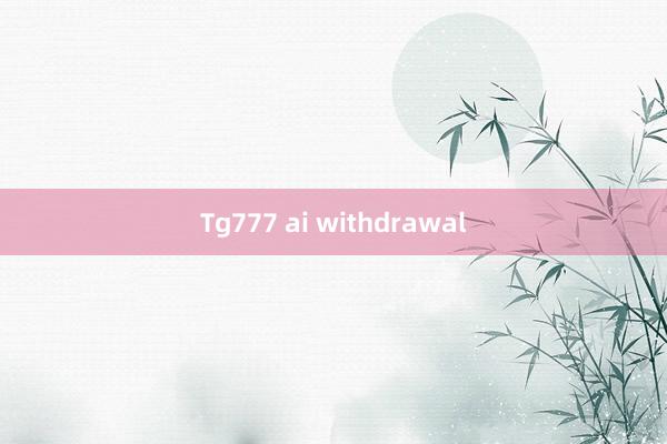 Tg777 ai withdrawal