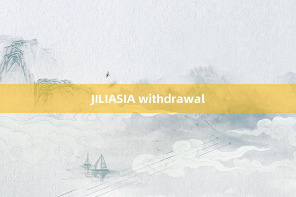 JILIASIA withdrawal