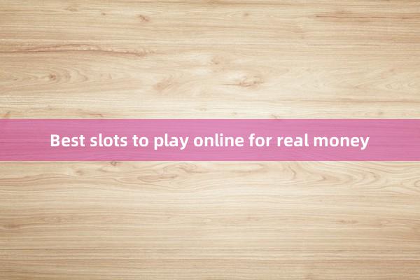 Best slots to play online for real money