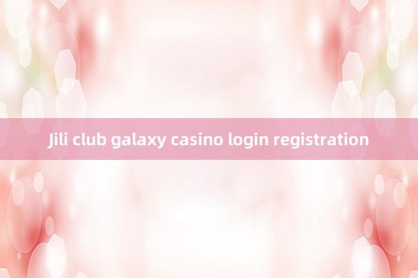 Jili club galaxy casino login registration