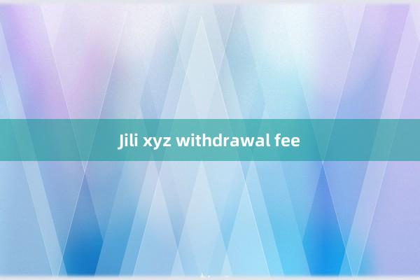 Jili xyz withdrawal fee