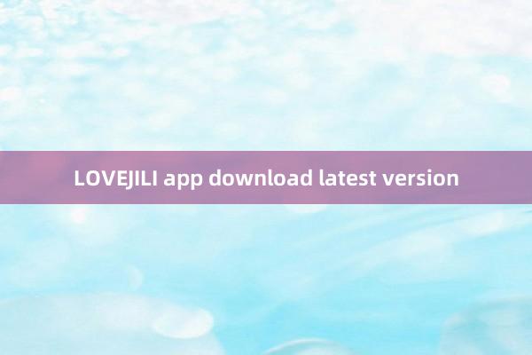 LOVEJILI app download latest version