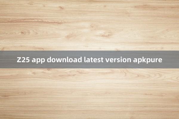 Z25 app download latest version apkpure