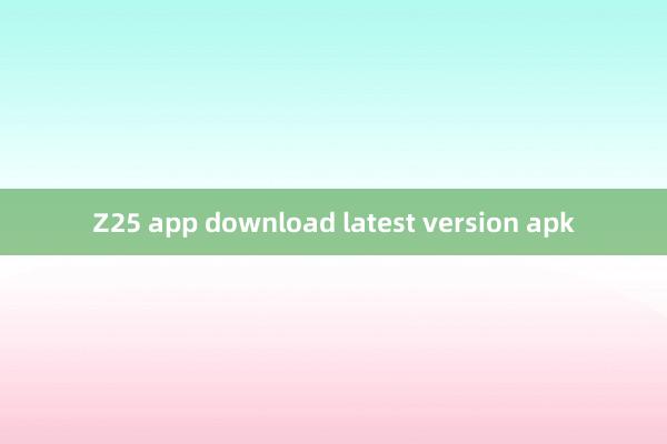 Z25 app download latest version apk