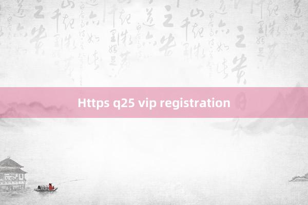 Https q25 vip registration